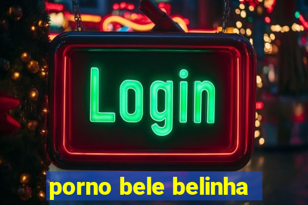 porno bele belinha